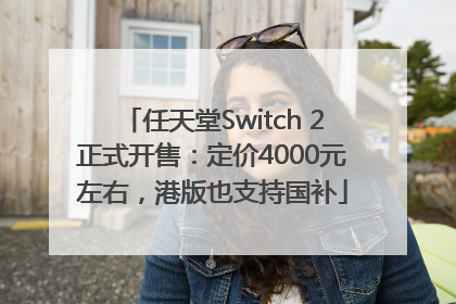 任天堂Switch 2正式开售：定价4000元左右，港版也支持国补
