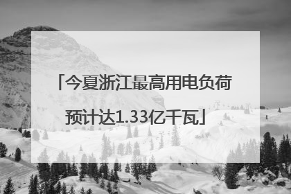 今夏浙江最高用电负荷预计达1.33亿千瓦