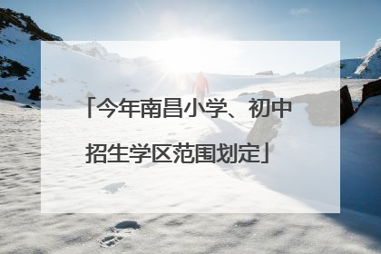 今年南昌小学、初中招生学区范围划定