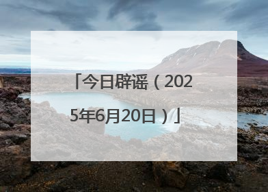 今日辟谣（2025年6月20日）