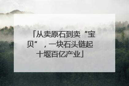 从卖原石到卖“宝贝”，一块石头链起十堰百亿产业