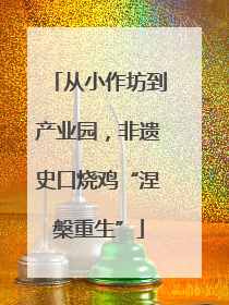 从小作坊到产业园，非遗史口烧鸡“涅槃重生”