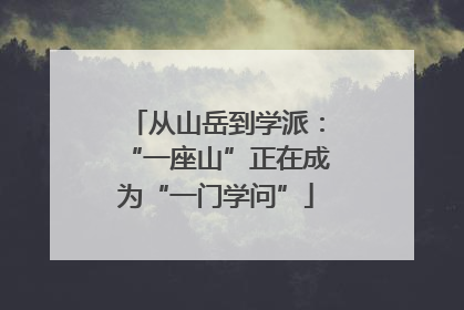 从山岳到学派：“一座山”正在成为“一门学问”
