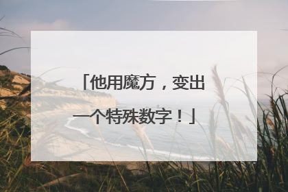 他用魔方，变出一个特殊数字！