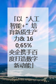 以“人工智能+”培育新质生产力& 160;65%央企携手百度打造数字新动能