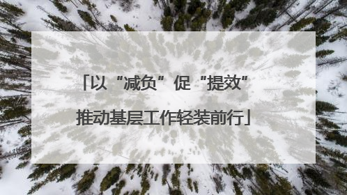 以“减负”促“提效” 推动基层工作轻装前行
