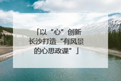 以“心”创新 长沙打造“有风景的心思政课”