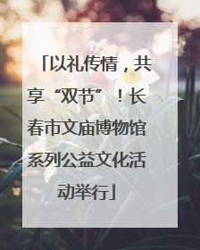 以礼传情，共享“双节”！长春市文庙博物馆系列公益文化活动举行