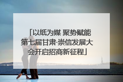 以纸为媒 聚势赋能 第七届甘肃·崇信发展大会开启招商新征程