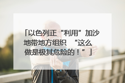 以色列正“利用”加沙地带地方组织  “这么做是极其危险的！”