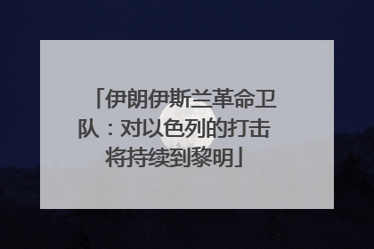 伊朗伊斯兰革命卫队：对以色列的打击将持续到黎明