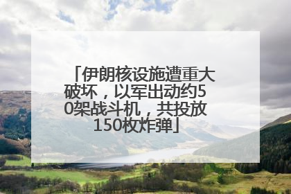 伊朗核设施遭重大破坏，以军出动约50架战斗机，共投放150枚炸弹