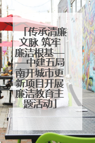 传承清廉文脉 筑牢廉洁根基——中建五局南开城市更新项目开展廉洁教育主题活动