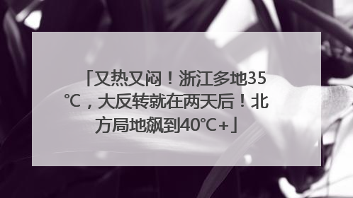 又热又闷！浙江多地35℃，大反转就在两天后！北方局地飙到40℃+