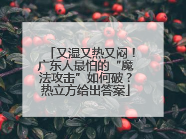 又湿又热又闷！广东人最怕的“魔法攻击”如何破？热立方给出答案