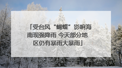 受台风“蝴蝶”影响海南现强降雨 今天部分地区仍有暴雨大暴雨