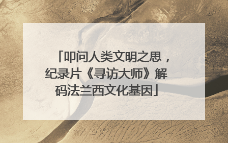 叩问人类文明之思，纪录片《寻访大师》解码法兰西文化基因