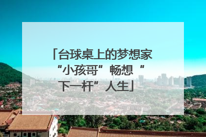台球桌上的梦想家 “小孩哥”畅想“下一杆”人生