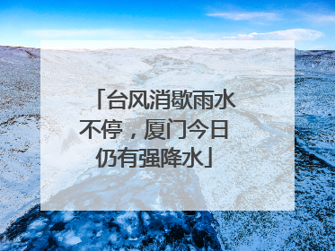 台风消歇雨水不停，厦门今日仍有强降水