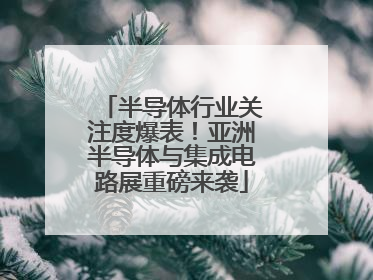 半导体行业关注度爆表！亚洲半导体与集成电路展重磅来袭