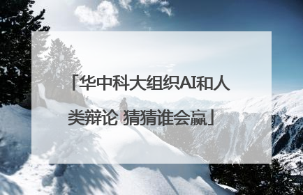 华中科大组织AI和人类辩论 猜猜谁会赢