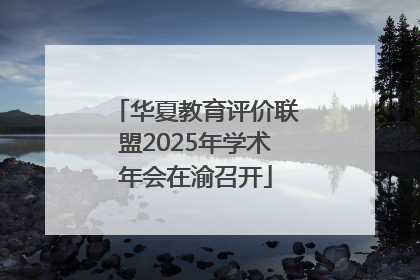华夏教育评价联盟2025年学术年会在渝召开