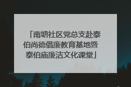 南塘社区党总支赴泰伯尚德倡廉教育基地暨泰伯庙廉洁文化课堂