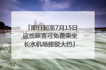 即日起至7月15日 这些旅客可免费乘坐长水机场接驳大巴