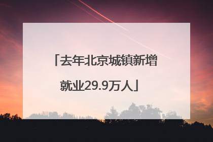 去年北京城镇新增就业29.9万人
