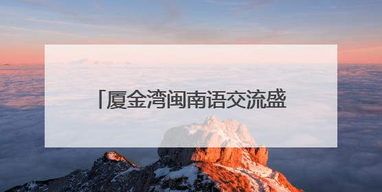 厦金湾闽南语交流盛典在厦举行 台胞：闽南语是我们的乡音