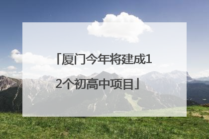 厦门今年将建成12个初高中项目