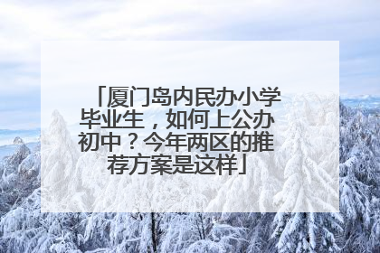 厦门岛内民办小学毕业生，如何上公办初中？今年两区的推荐方案是这样