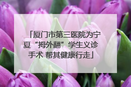 厦门市第三医院为宁夏“拇外翻”学生义诊手术 帮其健康行走