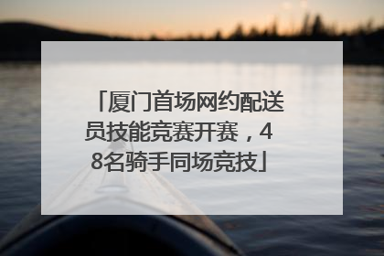 厦门首场网约配送员技能竞赛开赛，48名骑手同场竞技