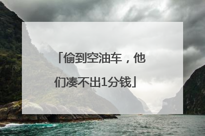偷到空油车，他们凑不出1分钱