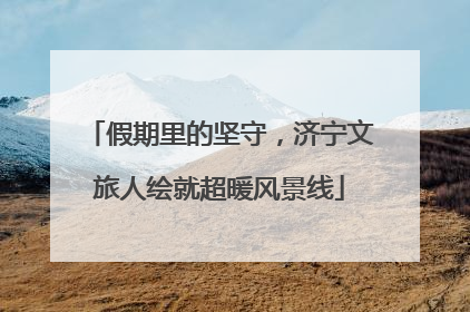 假期里的坚守，济宁文旅人绘就超暖风景线