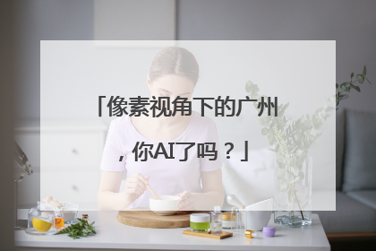 像素视角下的广州，你AI了吗？