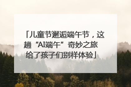 儿童节邂逅端午节，这趟“AI端午”奇妙之旅给了孩子们别样体验