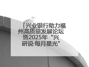 兴业银行助力福州高质量发展论坛暨2025年“兴研说·每月星光”活动举办