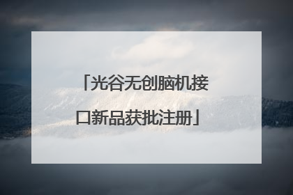 光谷无创脑机接口新品获批注册