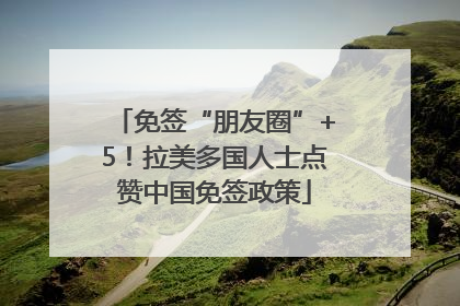 免签“朋友圈”+5!拉美多国人士点赞中国免签政策