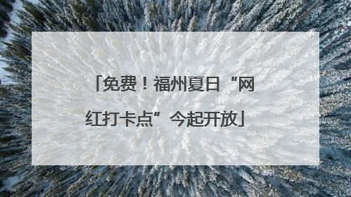 免费！福州夏日“网红打卡点”今起开放