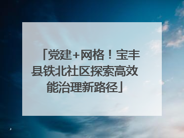 党建+网格！宝丰县铁北社区探索高效能治理新路径