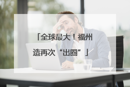 全球最大！福州造再次“出圈”