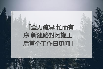 全力疏导 忙而有序 新建路封闭施工后首个工作日见闻