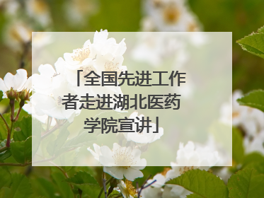 全国先进工作者走进湖北医药学院宣讲