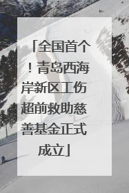 全国首个！青岛西海岸新区工伤超前救助慈善基金正式成立