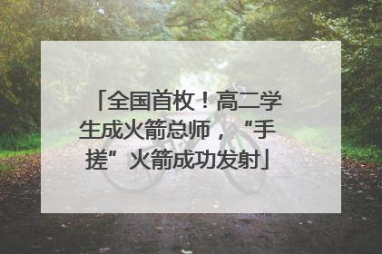 全国首枚！高二学生成火箭总师，“手搓”火箭成功发射