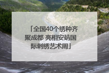 全国40个绣种齐聚成都 亮相安靖国际刺绣艺术周