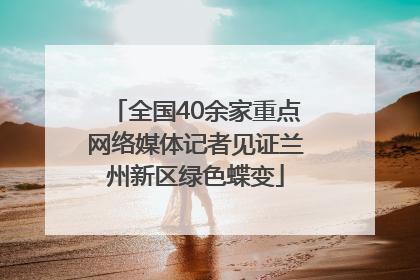 全国40余家重点网络媒体记者见证兰州新区绿色蝶变